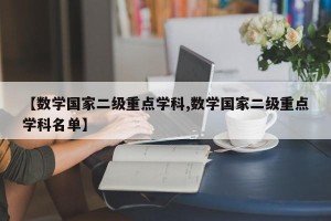 【数学国家二级重点学科,数学国家二级重点学科名单】