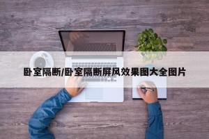 卧室隔断/卧室隔断屏风效果图大全图片