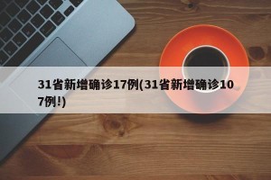 31省新增确诊17例(31省新增确诊107例!)