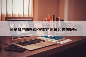 卧室窗户朝东/卧室窗户朝东北方向好吗
