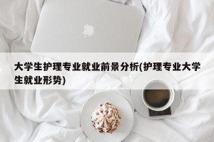 大学生护理专业就业前景分析(护理专业大学生就业形势)