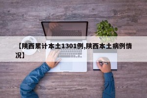 【陕西累计本土1301例,陕西本土病例情况】