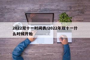 2022双十一时间表/2022年双十一什么时候开始