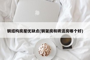 钢结构房屋优缺点(钢架房和砖混房哪个好)