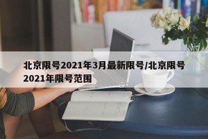 北京限号2021年3月最新限号/北京限号2021年限号范围