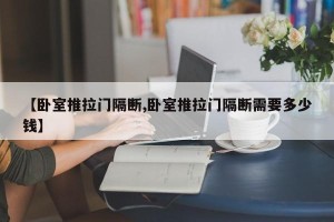 【卧室推拉门隔断,卧室推拉门隔断需要多少钱】