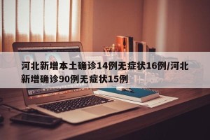 河北新增本土确诊14例无症状16例/河北新增确诊90例无症状15例