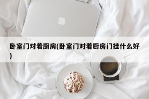卧室门对着厨房(卧室门对着厨房门挂什么好)