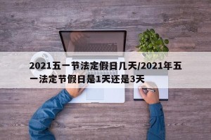 2021五一节法定假日几天/2021年五一法定节假日是1天还是3天