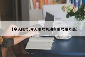 【今天限号,今天限号机动车限号尾号是】
