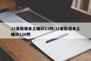 31省新增本土确诊23例/31省新增本土确诊126例