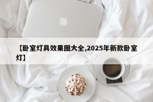 【卧室灯具效果图大全,2025年新款卧室灯】
