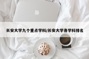 长安大学九个重点学科/长安大学各学科排名