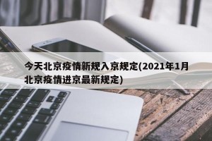 今天北京疫情新规入京规定(2021年1月北京疫情进京最新规定)