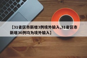 【31省区市新增3例境外输入,31省区市新增36例均为境外输入】