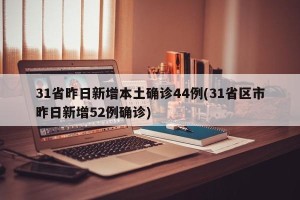 31省昨日新增本土确诊44例(31省区市昨日新增52例确诊)