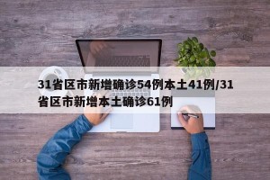 31省区市新增确诊54例本土41例/31省区市新增本土确诊61例