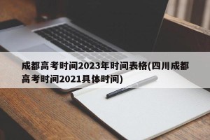 成都高考时间2023年时间表格(四川成都高考时间2021具体时间)