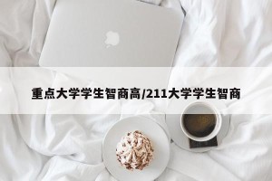重点大学学生智商高/211大学学生智商
