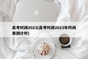 高考时间2023(高考时间2023年时间表倒计时)