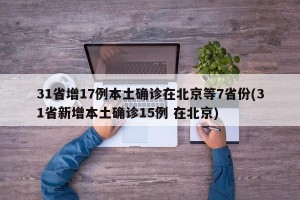 31省增17例本土确诊在北京等7省份(31省新增本土确诊15例 在北京)