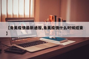 【角美疫情最新通报,角美疫情什么时候结束】