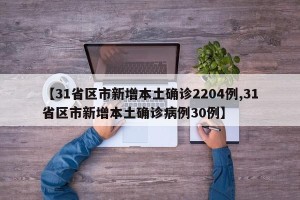 【31省区市新增本土确诊2204例,31省区市新增本土确诊病例30例】