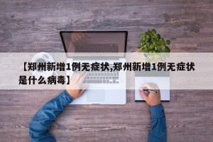 【郑州新增1例无症状,郑州新增1例无症状是什么病毒】