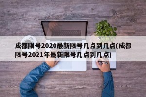 成都限号2020最新限号几点到几点(成都限号2021年最新限号几点到几点)