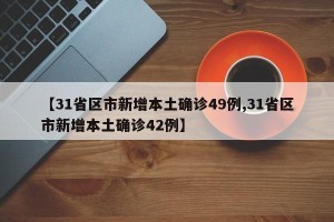 【31省区市新增本土确诊49例,31省区市新增本土确诊42例】