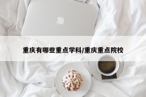 重庆有哪些重点学科/重庆重点院校