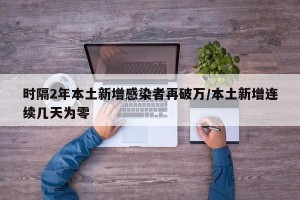 时隔2年本土新增感染者再破万/本土新增连续几天为零