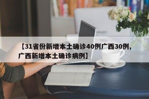 【31省份新增本土确诊40例广西30例,广西新增本土确诊病例】