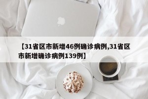 【31省区市新增46例确诊病例,31省区市新增确诊病例139例】
