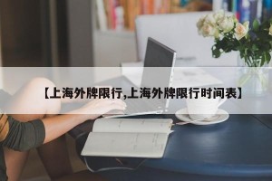 【上海外牌限行,上海外牌限行时间表】