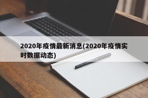 2020年疫情最新消息(2020年疫情实时数据动态)