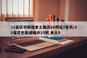 31省区市新增本土确诊26例在7省市/31省区市新增确诊25例 本土0