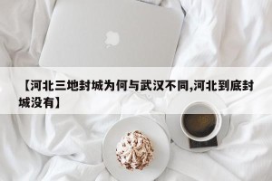 【河北三地封城为何与武汉不同,河北到底封城没有】