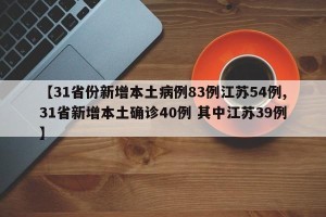 【31省份新增本土病例83例江苏54例,31省新增本土确诊40例 其中江苏39例】