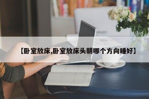 【卧室放床,卧室放床头朝哪个方向睡好】