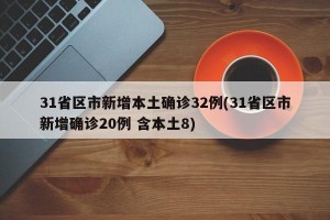 31省区市新增本土确诊32例(31省区市新增确诊20例 含本土8)