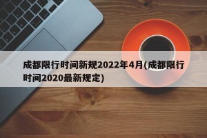 成都限行时间新规2022年4月(成都限行时间2020最新规定)