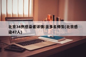 北京34例感染者详情:含多名师生(北京感染47人)
