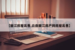 【丽江房屋出售,云南丽江房产网房屋出售】