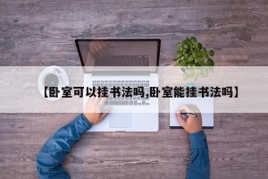 【卧室可以挂书法吗,卧室能挂书法吗】