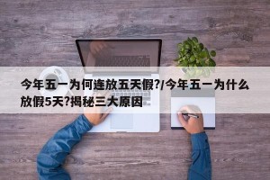 今年五一为何连放五天假?/今年五一为什么放假5天?揭秘三大原因