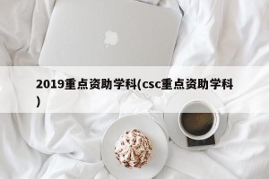 2019重点资助学科(csc重点资助学科)