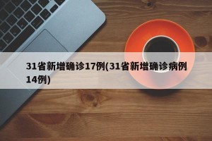 31省新增确诊17例(31省新增确诊病例14例)
