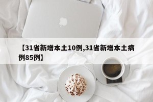 【31省新增本土10例,31省新增本土病例85例】
