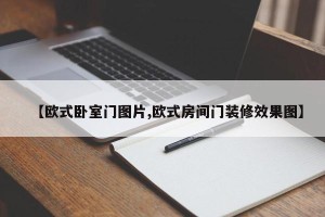 【欧式卧室门图片,欧式房间门装修效果图】